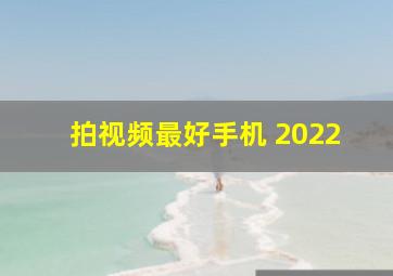 拍视频最好手机 2022